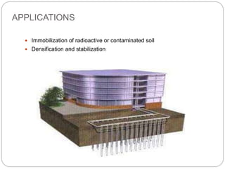 APPLICATIONS
 Immobilization of radioactive or contaminated soil
 Densification and stabilization
 