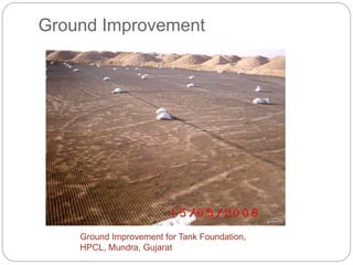 Ground Improvement
Ground Improvement for Tank Foundation,
HPCL, Mundra, Gujarat
 