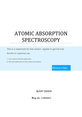 ATOMIC ABSORPTION
SPECTROSCOPY
SUMIT SWAMI
Reg no: 11804251
This is a watermark for trial version, register to get full one!
Benefits for registered user:
1. Can remove all trial watermark.
2. No trial watermark on the output documents.
Remove it Now
 