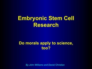 Embryonic Stem Cell Research Do morals apply to science, too? By John Williams and Daniel Christian 