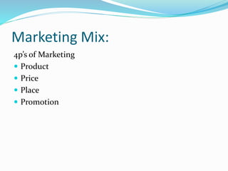 Marketing Mix:
4p’s of Marketing
 Product
 Price
 Place
 Promotion
 
