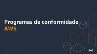 © 2021, Amazon Web Services, Inc. or its Affiliates.
Programas de conformidade
AWS
 