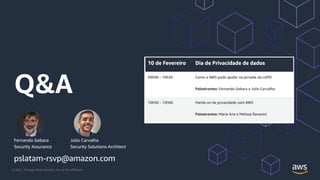 © 2021, Amazon Web Services, Inc. or its Affiliates.
Q&A
Fernando Gebara
Security Assurance
Julio Carvalho
Security Solutions Architect
pslatam-rsvp@amazon.com
 