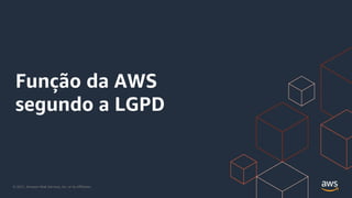 © 2021, Amazon Web Services, Inc. or its Affiliates.
Função da AWS
segundo a LGPD
 