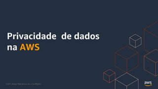 © 2021, Amazon Web Services, Inc. or its Affiliates.
Privacidade de dados
na AWS
 