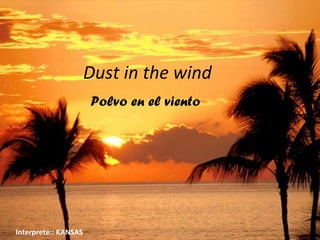 Dust in the wind
                      Polvo en el viento




Interprete:: KANSAS
 