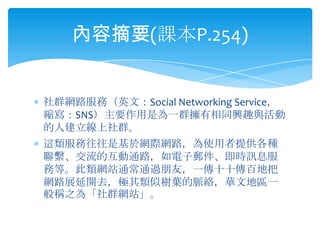 ȺW·գӢģSocial Networking Service
sSNSҪǞһȺͬdȤc
˽Ⱥ
@ǻ춾WHW·ʹṩN
MĻͨ·]rӍϢ
յȡWվͨͨ^ѣһʮʮٵذ
W·չ_ȥOƘ~}jAĵ؅^һ
Q֮顸ȺWվ
ժҪ(nP.254)
 