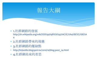 1.ȺW·İlչ
http://zh.wikipedia.org/wiki/%E8%99%9B%E6%93%AC%E7%A4%BE%E7%BE%A
4
2.Ⱥ·ЧӦ
3.ȺW·ăȱc
http://linjie080.blogspot.tw/2010/10/blog-post_24.html
4.ȺWվʡ˼
V
 