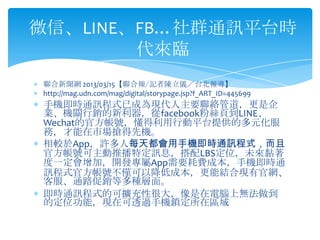 W 2013/03/15ψuӛx̨󌧡
http://mag.udn.com/mag/digital/storypage.jsp?f_ART_ID=445699
֙CrͨӍʽѳɞFҪjܵ
ICPNfacebook۽z퓵LINE
WechatĹٷ̖Єƽ̨ṩĶԪ
գЈșC
^AppSÿ춼֙CrͨӍʽ
ٷ̖ƲضӍϢLBSλδ
һӣ_lAppҪMɱ֙Crͨ
Ӎʽٷ̖HԽͳɱܽYϬFйپW
ͨ·NȶN档
rͨӍʽĿɔUԺܴXϟo
ĶλܣFڿ͸^֙Ciڅ^
΢šLINEFBȺͨӍƽ̨r
R
 