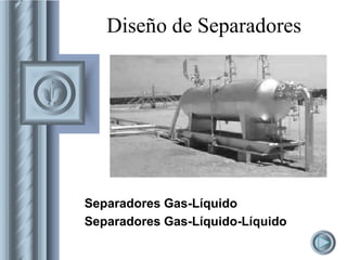 Diseño de Separadores
Separadores Gas-Líquido
Separadores Gas-Líquido-Líquido
 