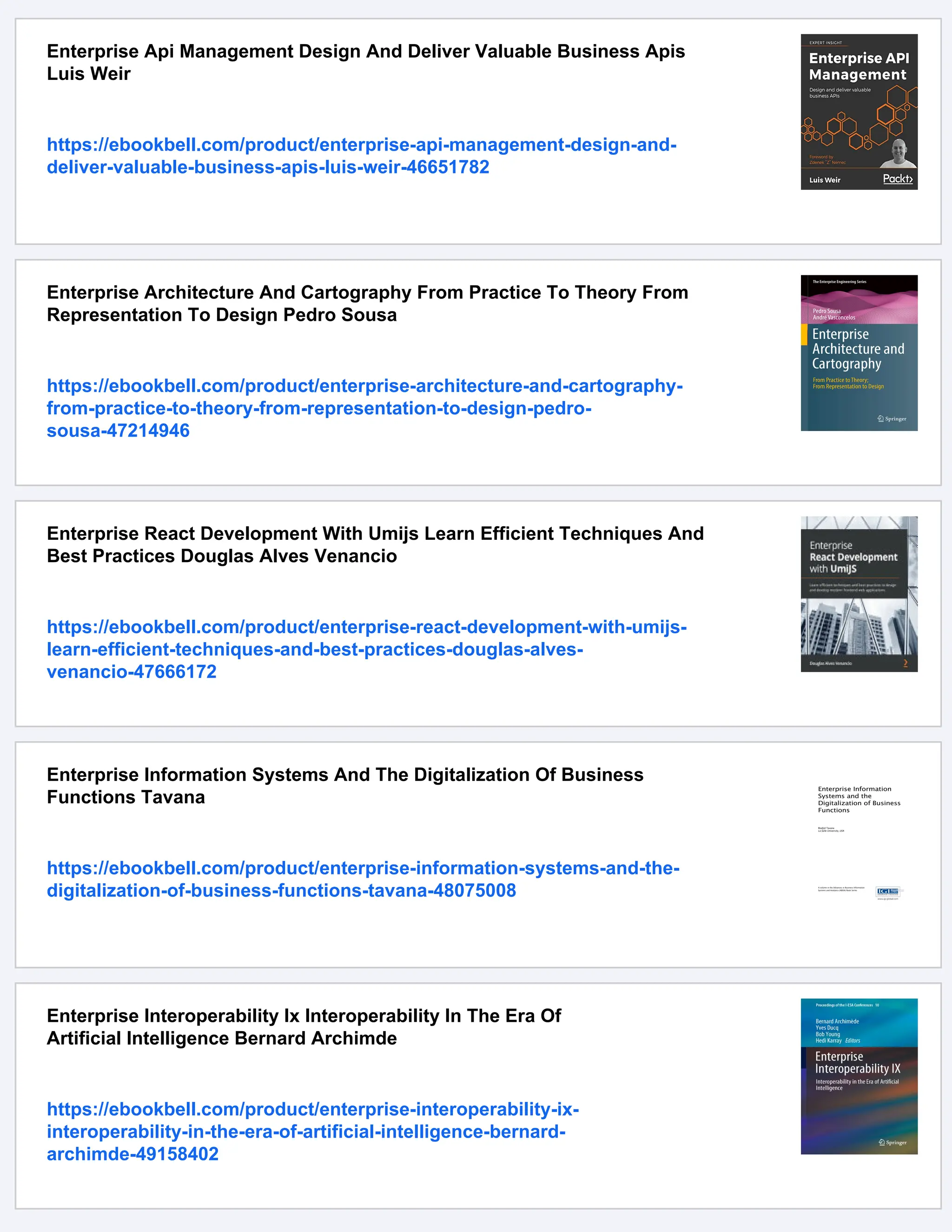 Enterprise Api Management Design And Deliver Valuable Business Apis
Luis Weir
https://ebookbell.com/product/enterprise-api-management-design-and-
deliver-valuable-business-apis-luis-weir-46651782
Enterprise Architecture And Cartography From Practice To Theory From
Representation To Design Pedro Sousa
https://ebookbell.com/product/enterprise-architecture-and-cartography-
from-practice-to-theory-from-representation-to-design-pedro-
sousa-47214946
Enterprise React Development With Umijs Learn Efficient Techniques And
Best Practices Douglas Alves Venancio
https://ebookbell.com/product/enterprise-react-development-with-umijs-
learn-efficient-techniques-and-best-practices-douglas-alves-
venancio-47666172
Enterprise Information Systems And The Digitalization Of Business
Functions Tavana
https://ebookbell.com/product/enterprise-information-systems-and-the-
digitalization-of-business-functions-tavana-48075008
Enterprise Interoperability Ix Interoperability In The Era Of
Artificial Intelligence Bernard Archimde
https://ebookbell.com/product/enterprise-interoperability-ix-
interoperability-in-the-era-of-artificial-intelligence-bernard-
archimde-49158402
 