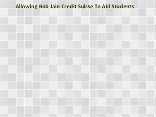 Allowing Bob Jain Credit Suisse To Aid Students 
 
