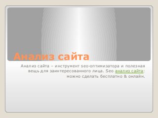 Анализ сайта
Анализ сайта – инструмент seo-оптимизатора и полезная
вещь для заинтересованного лица. Seo анализ сайта:
можно сделать бесплатно & онлайн.
 