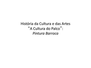História da Cultura e das Artes
“A Cultura do Palco”:
Pintura Barroca
 