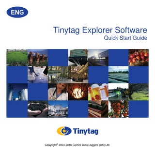 Tinytag Explorer Software
Quick Start Guide
Copyright©
2004-2010 Gemini Data Loggers (UK) Ltd.
 