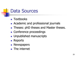 Data Sources
 Textbooks
 Academic and professional journals
 Theses: phD theses and Master theses.
 Conference proceedings
 Unpublished manuscripts
 Reports
 Newspapers
 The internet
20
 