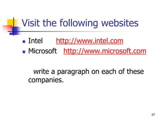 Visit the following websites
 Intel http://www.intel.com
 Microsoft http://www.microsoft.com
write a paragraph on each of these
companies.
37
 
