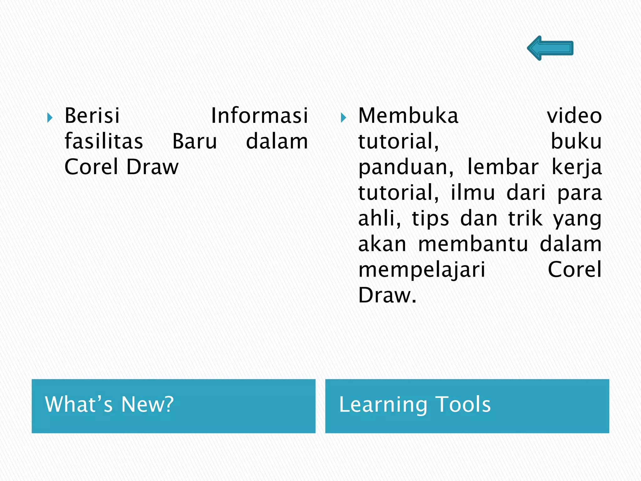 What’s New? Learning Tools
 Berisi Informasi
fasilitas Baru dalam
Corel Draw
 Membuka video
tutorial, buku
panduan, lembar kerja
tutorial, ilmu dari para
ahli, tips dan trik yang
akan membantu dalam
mempelajari Corel
Draw.
 