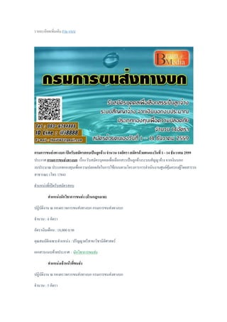 รายละเอียดเพิ่มเติม File แนบ
กรมการขนส่งทางบก เปิดรับสมัครสอบเป็นลูกจ้าง จานวน 14อัตรา สมัครด้วยตนเองวันที่ 1 - 14 ธันวาคม 2559
ประกาศ กรมการขนส่งทางบก เรื่อง รับสมัครบุคคลเพื่อเลือกสรรเป็นลูกจ้างระบบสัญญาจ้าง จากเงินนอก
งบประมาณ ประเภทกองทุนเพื่อความปลอดภัยในการใช้ถนนตามโครงการการดาเนินงานศูนย์คุ้มครองผู้โดยสารรถ
สาธารณะ (โทร 1584)
ตาแหน่งที่เปิดรับสมัครสอบ
ตาแหน่งนักวิชาการขนส่ง (ด้านกฎหมาย)
ปฏิบัติงาน ณ กองตรวจการขนส่งทางบก กรมการขนส่งทางบก
จานวน : 4 อัตรา
อัตราเงินเดือน : 18,000 บาท
คุณสมบัติเฉพาะตาแหน่ง : ปริญญาตรีสาขาวิชานิติศาสตร์
เอกสารแนบท้ายประกาศ : นักวิชาการขนส่ง
ตาแหน่งเจ้าหน้าที่ขนส่ง
ปฏิบัติงาน ณ กองตรวจการขนส่งทางบก กรมการขนส่งทางบก
จานวน : 5 อัตรา
 