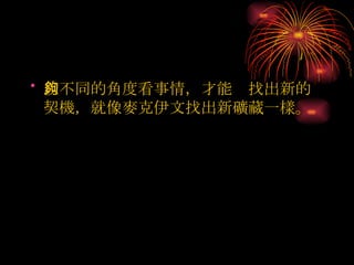 以不同的角度看事情，才能夠找出新的契機，就像麥克伊文找出新礦藏一樣。 