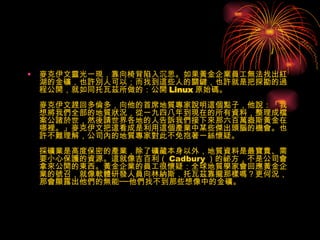 麥克伊文靈光一現，靠向椅背陷入沉思。如果黃金企業員工無法找出紅湖的金礦，也許別人可以；而找到這些人的關鍵，也許就是把探勘的過程公開，就如同托瓦茲所做的：公開 Linux 原始碼。 麥克伊文趕回多倫多，向他的首席地質專家說明這個點子，他說：「我想將我們全部的地質狀況，從一九四八年到現在的所有資料，整理成檔案公諸於世，然後請世界各地的人告訴我們接下來那六百萬盎斯黃金在哪裡。」麥克伊文把這看成是利用這個產業中某些傑出頭腦的機會。也許不難理解，公司內的地質專家對此不免抱著一絲懷疑。 採礦業是高度保密的產業，除了礦藏本身以外，地質資料是最寶貴、需要小心保護的資源。這就像吉百利（ Cadbury ）的祕方，不是公司會拿來公開的東西。黃金企業的員工很懷疑：全球地質學家會回應黃金企業的號召，就像軟體研發人員向林納斯．托瓦茲靠攏那樣嗎？更何況，那會顯露出他們的無能──他們找不到那些想像中的金礦。  