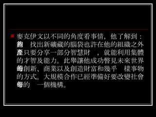 麥克伊文以不同的角度看事情，他了解到：能夠找出新礦藏的腦袋也許在他的組織之外，只要分享一部分智慧財產，就能利用集體的才智及能力。此舉讓他成功瞥見未來世界的創新、商業以及創造財富和幾乎每樣事物的方式。大規模合作已經準備好要改變社會中的每一個機構。  