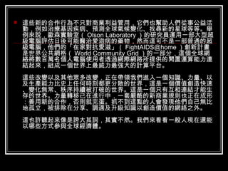 這些新的合作行為不只對商業利益管用，它們也幫助人們從事公益活動，例如治療基因疾病、預測全球氣候變化、找尋新的星球等等。舉例來說，歐森實驗室（ Olson Laboratory ）的研究員運用一部大型超級電腦評估日後可能醫治愛滋病的藥物，然而這可不是一部普通的超級電腦，他們的「在家對抗愛滋」（ [email_address] ）創新計畫是世界公共網格（ World Community Grid ）的一部分，這個全球網絡將數百萬名個人電腦使用者透過網際網路所提供的閒置運算能力連結起來，組成一個世界上最威力最強大的計算平台。 這些改變以及其他眾多改變，正在帶領我們進入一個知識、力量、以及生產能力比史上任何時刻都更分散的世界，這是一個價值創造快速、變化無常、秩序持續被打破的世界。這是一個只有互相連結才能生存的世界。力量轉移已在進行中，一套嚴酷的新商業規則也正在成形：善用新的合作，否則就完蛋。抓不到這點的人會發現他們自己無比地孤立，被排除在分享、調適及升級知識以創造價值的網絡之外。 這也許聽起來像是誇大其詞，其實不然。我們來看看一般人現在還能以哪些方式參與全球經濟體。 