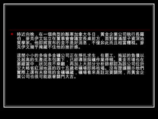 時近向晚，在一個典型的酷寒加拿大冬日，黃金企業公司執行長羅伯．麥克伊文站立在董事會會議室長桌前方，面對著滿屋子資深地質學家。他即將宣布的並不是好消息，不僅如此而且相當糟糕。麥克伊文幾乎掩藏不住他的挫折感。 這間小小的多倫多金礦公司正在掙扎求生，在罷工、拖延的負債以及超高的生產成本包圍下，已經導致採礦作業停頓。黃金市場也在萎縮當中，狀況很不樂觀，再加上大部分分析師都認為該公司位於安大略省紅湖地區的四十五歲老礦場即將枯竭。沒有證據顯示他們實際上還有未發現的金礦礦藏，礦場看來是註定要關閉，而黃金企業公司也很可能跟著關門大吉。 
