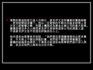 情勢的緊張程度已進入白熱化，麥克伊文沒有礦業的實務經驗，更別說開採金礦了。他以一位冒險的年輕共同基金經理人身分涉入經營權之戰，而躍上檯面成為黃金企業公司的最大股東。會議室裡沒多少人確信麥克伊文是拯救這家公司的適當人選，不過麥克伊文並不把這些評論放在心上。 他向這些地質學家求助說：「我們要從這個礦場裡找出更多黃金，今天晚上不擬出探勘計畫，我們就不離開這間會議室。」會議的結論是他提供一千萬美元給這些地質學家們進行深入探勘，並且送他們上路前往北安大略。 