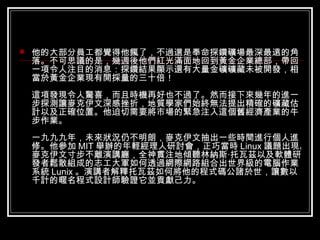 他的大部分員工都覺得他瘋了，不過還是奉命探鑽礦場最深最遠的角落。不可思議的是，幾週後他們紅光滿面地回到黃金企業總部，帶回一項令人注目的消息：探鑽結果顯示還有大量金礦礦藏未被開發，相當於黃金企業現有開採量的三十倍！ 這項發現令人驚喜，而且時機再好也不過了。然而接下來幾年的進一步探測讓麥克伊文深感挫折，地質學家們始終無法提出精確的礦藏估計以及正確位置。他迫切需要將市場的緊急注入這個舊經濟產業的牛步作業。 一九九九年，未來狀況仍不明朗，麥克伊文抽出一些時間進行個人進修。他參加 MIT 舉辦的年輕經理人研討會，正巧當時 Linux 議題出現。麥克伊文寸步不離演講廳，全神貫注地傾聽林納斯‧托瓦茲以及軟體研發者鬆散組成的志工大軍如何透過網際網路組合出世界級的電腦作業系統 Lunix 。演講者解釋托瓦茲如何將他的程式碼公諸於世，讓數以千計的暱名程式設計師驗證它並貢獻己力。 