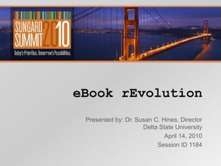 eBook rEvolution Presented by: Dr. Susan C. Hines, Director Delta State University April 14, 2010 Session ID 1184  
