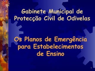 1
Gabinete Municipal de
Protecção Civil de Odivelas
Os Planos de Emergência
para Estabelecimentos
de Ensino
 