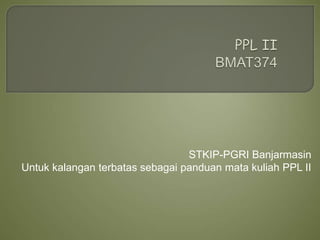 STKIP-PGRI Banjarmasin
Untuk kalangan terbatas sebagai panduan mata kuliah PPL II
 