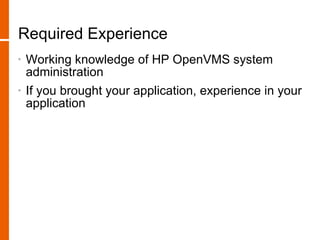 Required Experience
•   Working knowledge of HP OpenVMS system
    administration
•   If you brought your application, experience in your
    application
 