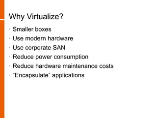 Why Virtualize?
•   Smaller boxes
•   Use modern hardware
•   Use corporate SAN
•   Reduce power consumption
•   Reduce hardware maintenance costs
•   “Encapsulate” applications
 