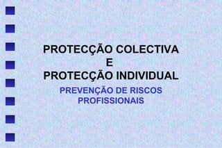 PROTECÇÃO COLECTIVA
E
PROTECÇÃO INDIVIDUAL
PREVENÇÃO DE RISCOS
PROFISSIONAIS
 