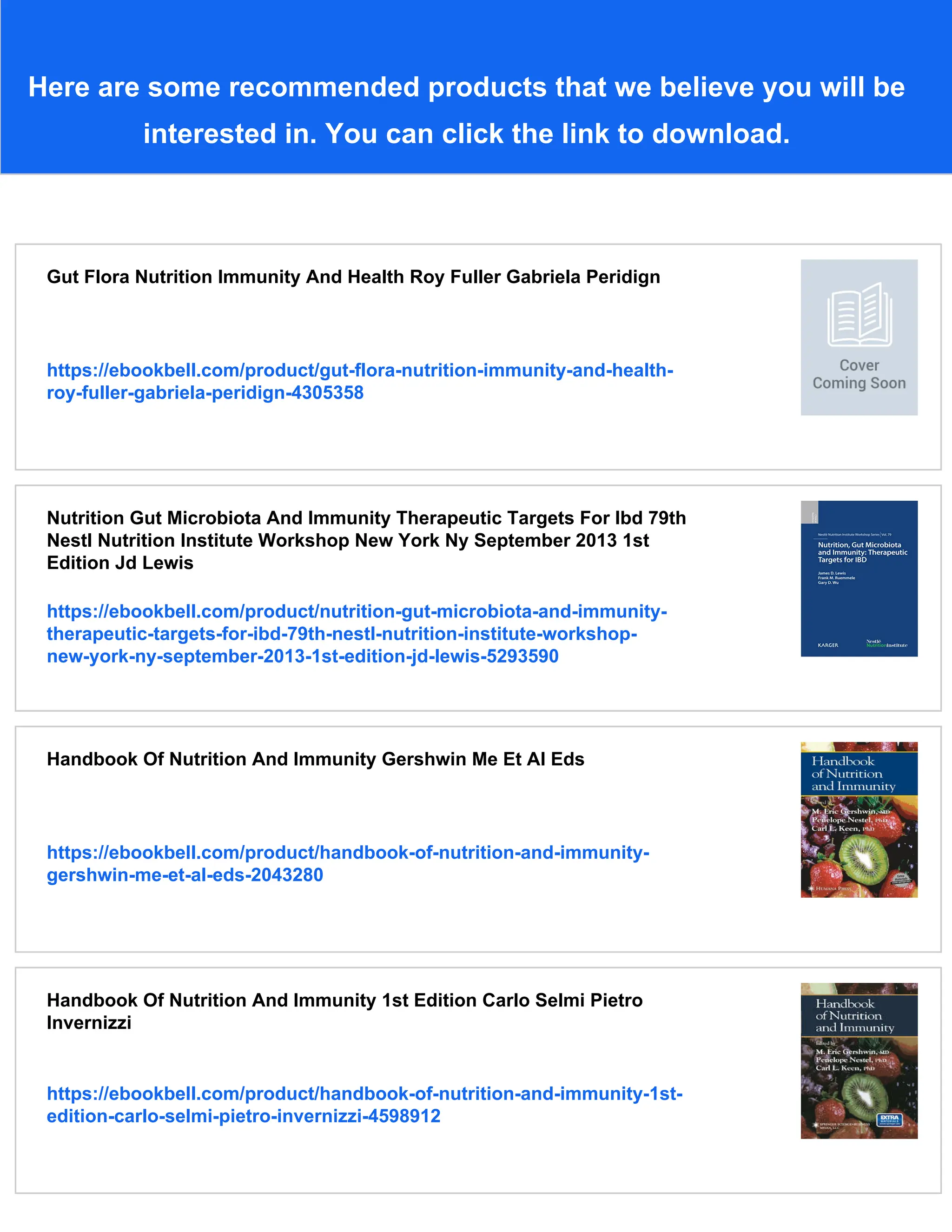 Here are some recommended products that we believe you will be
interested in. You can click the link to download.
Gut Flora Nutrition Immunity And Health Roy Fuller Gabriela Peridign
https://ebookbell.com/product/gut-flora-nutrition-immunity-and-health-
roy-fuller-gabriela-peridign-4305358
Nutrition Gut Microbiota And Immunity Therapeutic Targets For Ibd 79th
Nestl Nutrition Institute Workshop New York Ny September 2013 1st
Edition Jd Lewis
https://ebookbell.com/product/nutrition-gut-microbiota-and-immunity-
therapeutic-targets-for-ibd-79th-nestl-nutrition-institute-workshop-
new-york-ny-september-2013-1st-edition-jd-lewis-5293590
Handbook Of Nutrition And Immunity Gershwin Me Et Al Eds
https://ebookbell.com/product/handbook-of-nutrition-and-immunity-
gershwin-me-et-al-eds-2043280
Handbook Of Nutrition And Immunity 1st Edition Carlo Selmi Pietro
Invernizzi
https://ebookbell.com/product/handbook-of-nutrition-and-immunity-1st-
edition-carlo-selmi-pietro-invernizzi-4598912
 