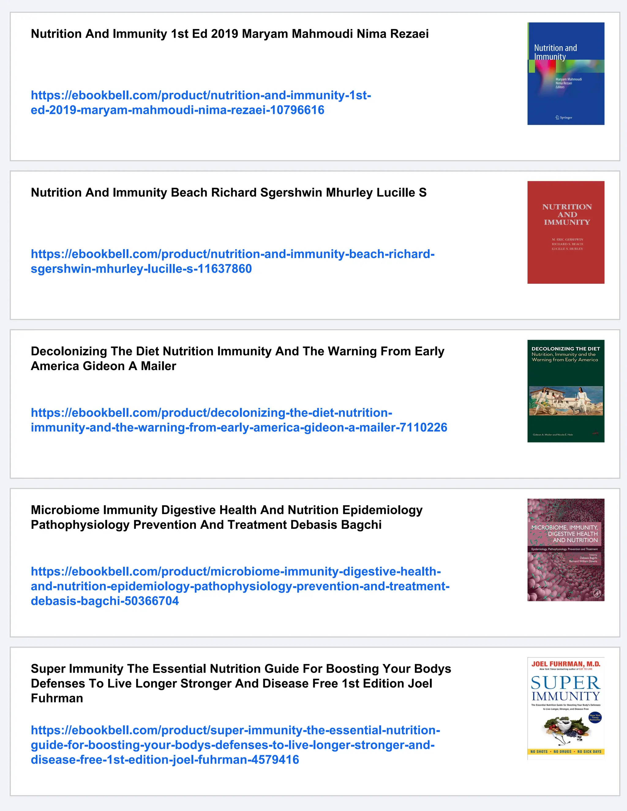 Nutrition And Immunity 1st Ed 2019 Maryam Mahmoudi Nima Rezaei
https://ebookbell.com/product/nutrition-and-immunity-1st-
ed-2019-maryam-mahmoudi-nima-rezaei-10796616
Nutrition And Immunity Beach Richard Sgershwin Mhurley Lucille S
https://ebookbell.com/product/nutrition-and-immunity-beach-richard-
sgershwin-mhurley-lucille-s-11637860
Decolonizing The Diet Nutrition Immunity And The Warning From Early
America Gideon A Mailer
https://ebookbell.com/product/decolonizing-the-diet-nutrition-
immunity-and-the-warning-from-early-america-gideon-a-mailer-7110226
Microbiome Immunity Digestive Health And Nutrition Epidemiology
Pathophysiology Prevention And Treatment Debasis Bagchi
https://ebookbell.com/product/microbiome-immunity-digestive-health-
and-nutrition-epidemiology-pathophysiology-prevention-and-treatment-
debasis-bagchi-50366704
Super Immunity The Essential Nutrition Guide For Boosting Your Bodys
Defenses To Live Longer Stronger And Disease Free 1st Edition Joel
Fuhrman
https://ebookbell.com/product/super-immunity-the-essential-nutrition-
guide-for-boosting-your-bodys-defenses-to-live-longer-stronger-and-
disease-free-1st-edition-joel-fuhrman-4579416
 