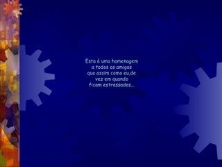 EEssttaa éé uummaa hhoommeennaaggeemm 
aa ttooddooss ooss aammiiggooss 
qquuee aassssiimm ccoommoo eeuu,,ddee 
vveezz eemm qquuaannddoo 
ffiiccaamm eessttrreessssaaddooss...... 
 