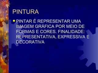 PINTURA 
PINTAR É REPRESENTAR UMA 
IMAGEM GRÁFICA POR MEIO DE 
FORMAS E CORES. FINALIDADE: 
REPRESENTATIVA, EXPRESSIVA E 
DECORATIVA 
 