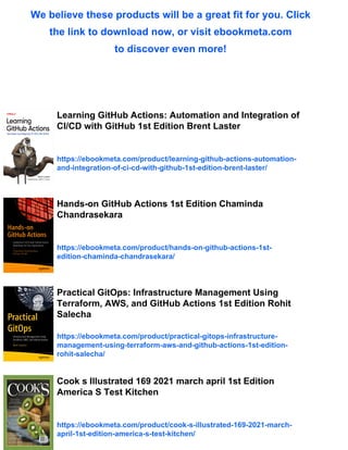 We believe these products will be a great fit for you. Click
the link to download now, or visit ebookmeta.com
to discover even more!
Learning GitHub Actions: Automation and Integration of
CI/CD with GitHub 1st Edition Brent Laster
https://ebookmeta.com/product/learning-github-actions-automation-
and-integration-of-ci-cd-with-github-1st-edition-brent-laster/
Hands-on GitHub Actions 1st Edition Chaminda
Chandrasekara
https://ebookmeta.com/product/hands-on-github-actions-1st-
edition-chaminda-chandrasekara/
Practical GitOps: Infrastructure Management Using
Terraform, AWS, and GitHub Actions 1st Edition Rohit
Salecha
https://ebookmeta.com/product/practical-gitops-infrastructure-
management-using-terraform-aws-and-github-actions-1st-edition-
rohit-salecha/
Cook s Illustrated 169 2021 march april 1st Edition
America S Test Kitchen
https://ebookmeta.com/product/cook-s-illustrated-169-2021-march-
april-1st-edition-america-s-test-kitchen/
 