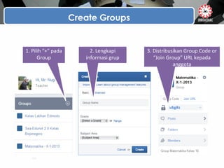 Create Groups
1. Pilih “+” pada
Group
2. Lengkapi
informasi grup
3. Distribusikan Group Code or
“Join Group” URL kepada
anggota
 