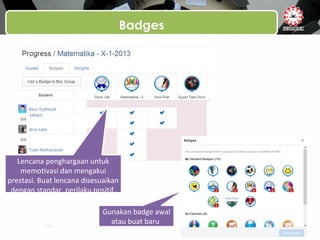 Badges
Lencana penghargaan untuk
memotivasi dan mengakui
prestasi. Buat lencana disesuaikan
dengan standar, perilaku positif,
dan lebih
Gunakan badge awal
atau buat baru
 