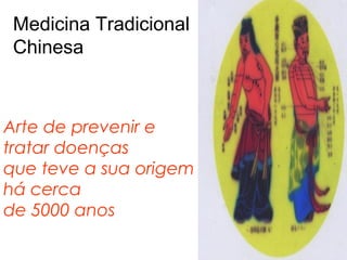 Medicina Tradicional
Chinesa
Arte de prevenir e
tratar doenças
que teve a sua origem
há cerca
de 5000 anos
 
