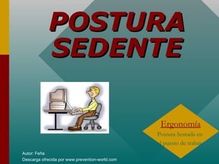 Autor: Feña
Descarga ofrecida por www.prevention-world.com
Ergonomía
Postura Sentada en
el puesto de trabajo
POSTURAPOSTURA
SEDENTESEDENTE
 