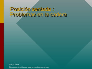 Autor: Feña
Descarga ofrecida por www.prevention-world.com
Posición sentada :Posición sentada :
Problemas en la caderaProblemas en la cadera
 