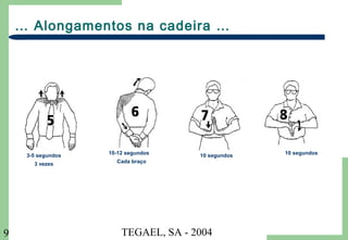 TEGAEL, SA - 20049
… Alongamentos na cadeira …
3-5 segundos
3 vezes
10-12 segundos
Cada braço
10 segundos 10 segundos
 