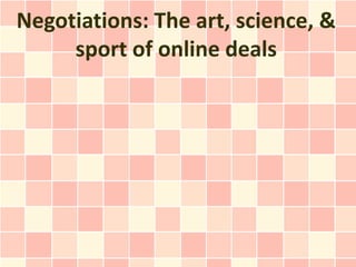 Negotiations: The art, science, &
     sport of online deals
 