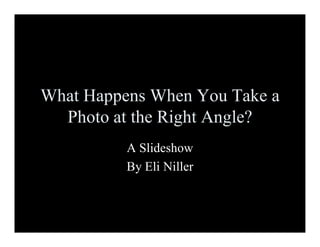 What Happens When You Take a
  Photo at the Right Angle?
          A ݺߣshow
          By Eli Niller
 