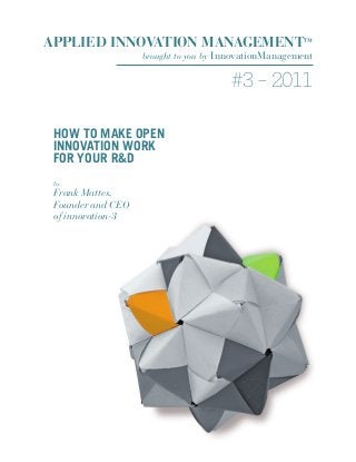 APPLIED INNOVATION MANAGEMENT™
brought to you by InnovationManagement
#3 – 2011
HOW TO MAKE OPEN
INNOVATION WORK
FOR YOUR R&D
by
Frank Mattes,
Founder and CEO
of innovation-3
 